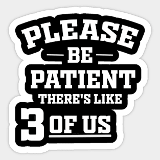 Please Be Patient There's Like 3 Of Us Sticker